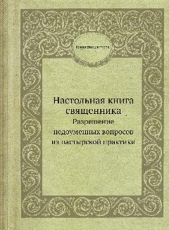 Настольная книга священника. Разрешение недоуменных вопросов из пастырской практики