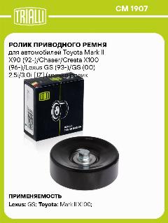 Ролик приводного ремня для автомобилей Toyota Mark II X90 (92-)/Chaser/Cresta X100 (96-)/Lexus GS (93-)/GS (00) 2.5i/3.0i [JZ] (только ролик натяжителя) (CM 1907) CM 1907 TRIALLI