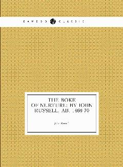 The boke of nurture: By Iohn Russell, Ab. 1460-70