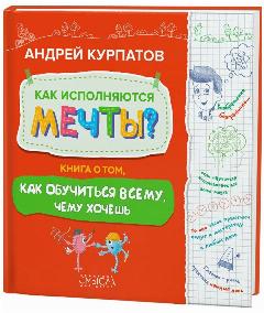 Как исполняются мечты. Книга о том, как обучиться всему, чему хочешь / Серия "Академия смысла для детей" Курпатов Андрей, 24.8x24.8 см